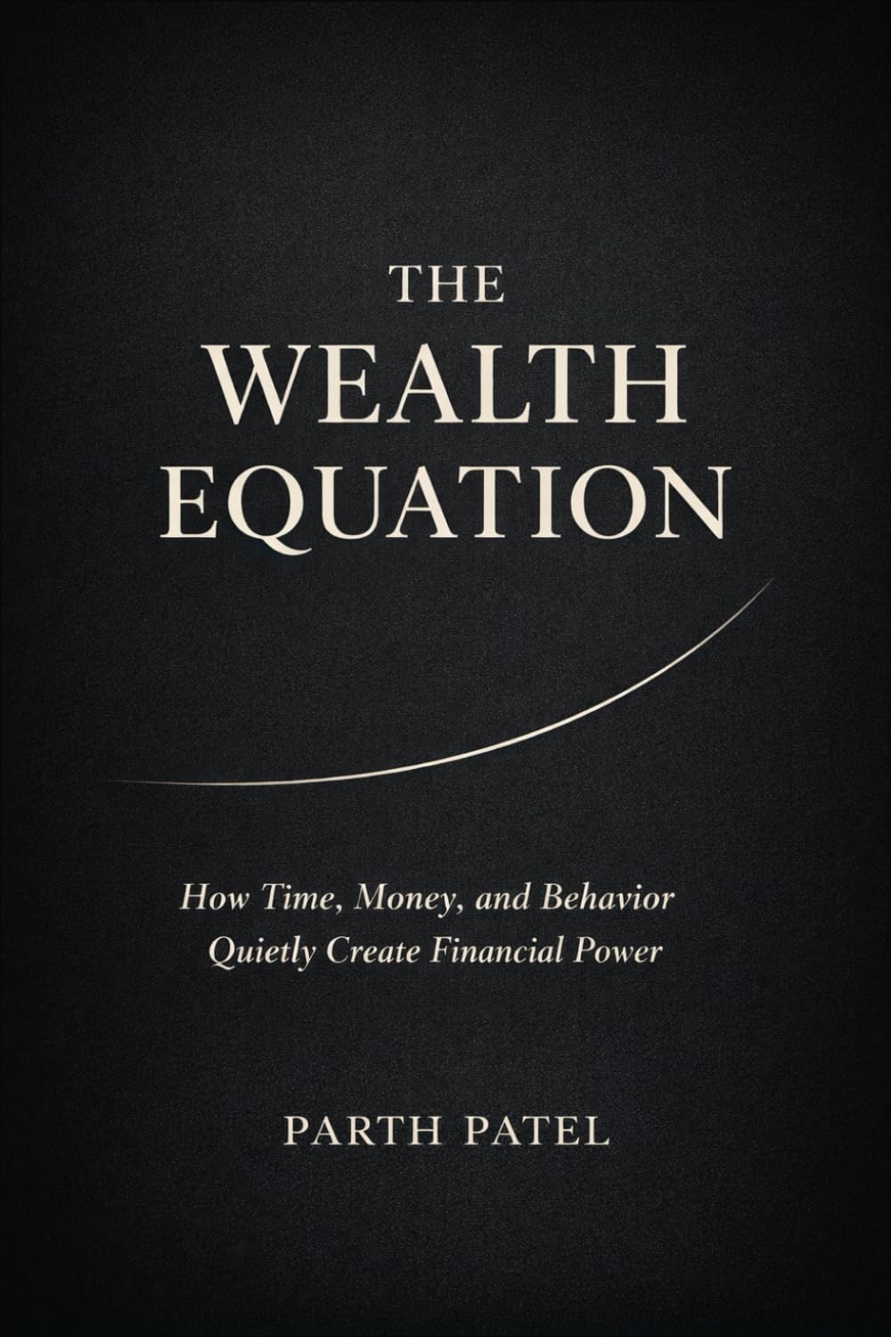 The Wealth Equation: How Time, Money, and Behavior Quietly Create Financial Power