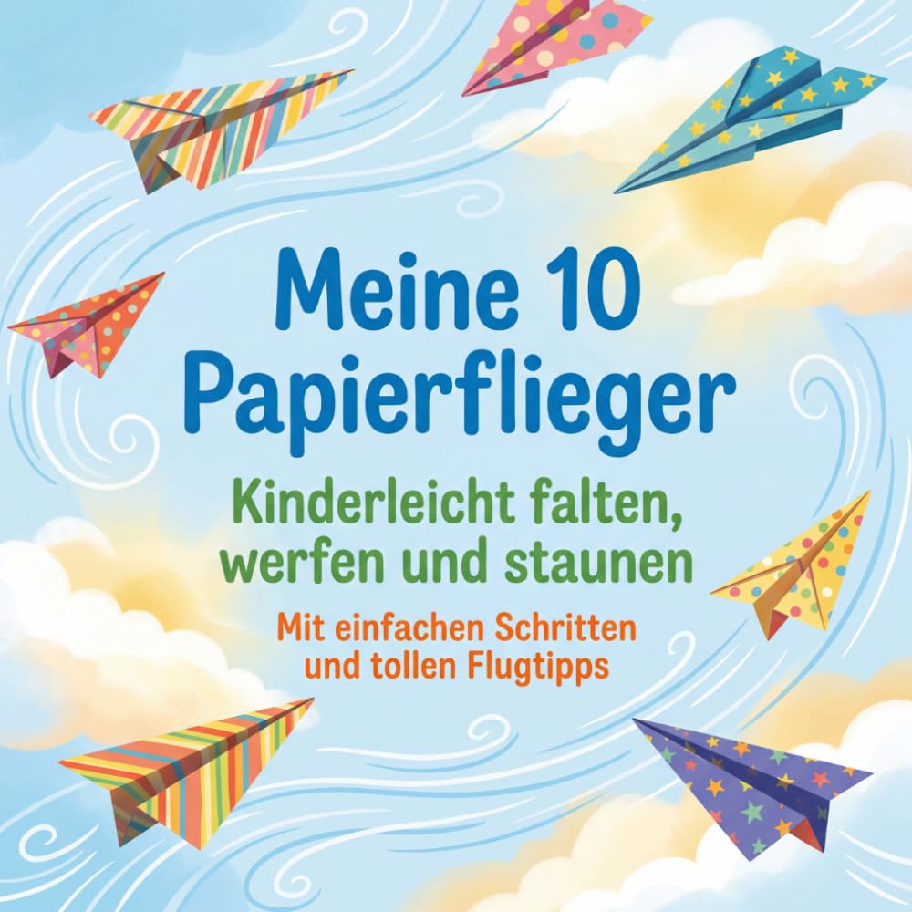 Meine 10 Papierflieger: Kinderleicht falten, werfen und staunen – mit einfachen Schritt-für-Schritt-Anleitungen, Bildern und Flugtipps