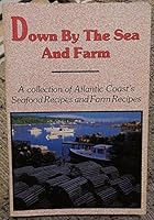 Down by the Sea and Farm: A collection of Atlantic Coast's Seafood Recipes and Farm Recipes B000EBOGPU Book Cover
