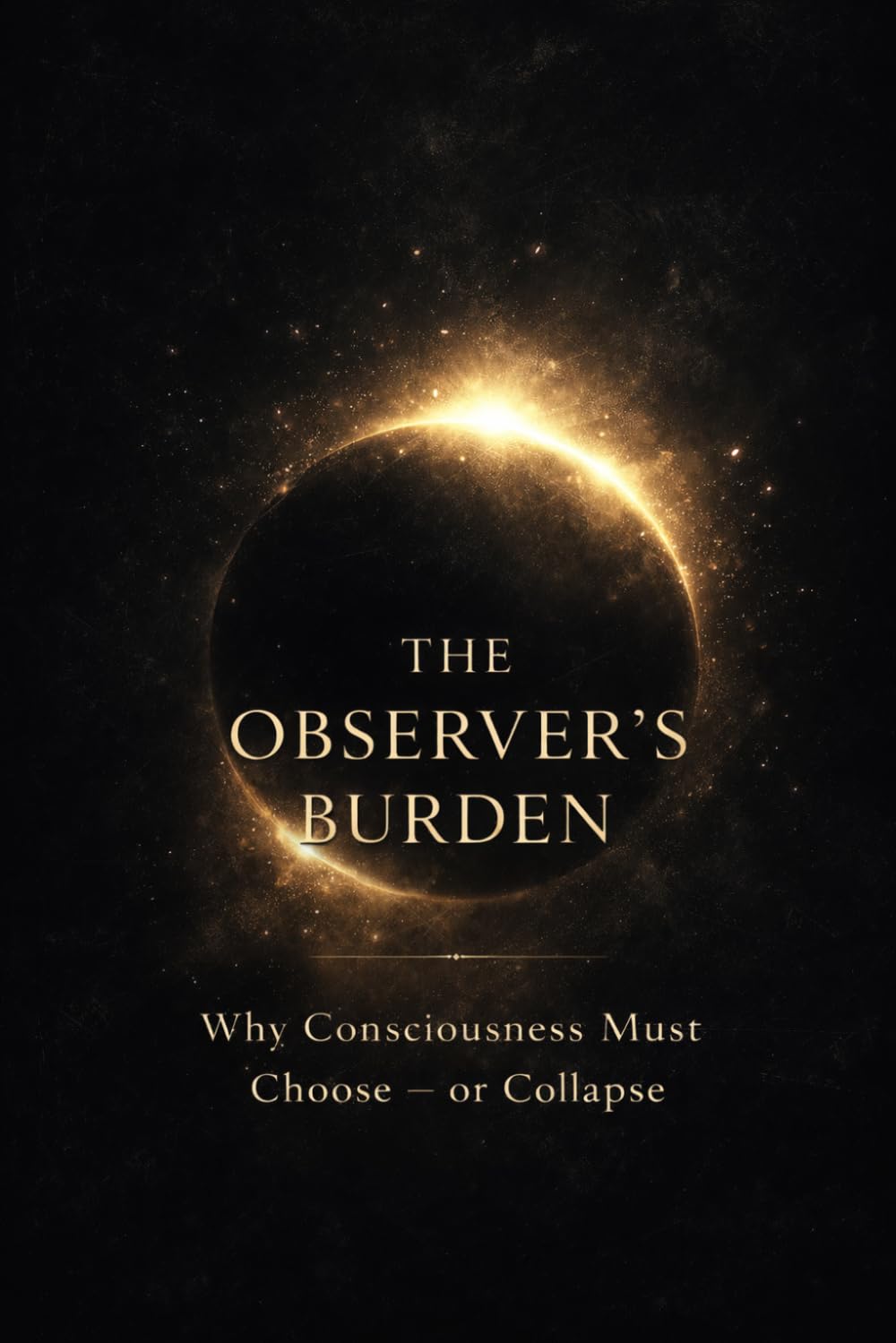 The Observer's Burden: Why Consciousness Must Choose Or Collapse