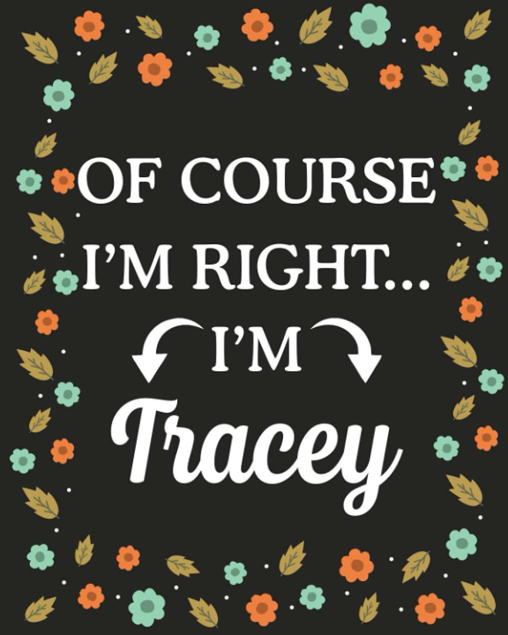 Of Course I'M Right... I'm Tracey: lined notebook, customized journal with Name Tracey, Gift Idea for Tracey, 120 Pages