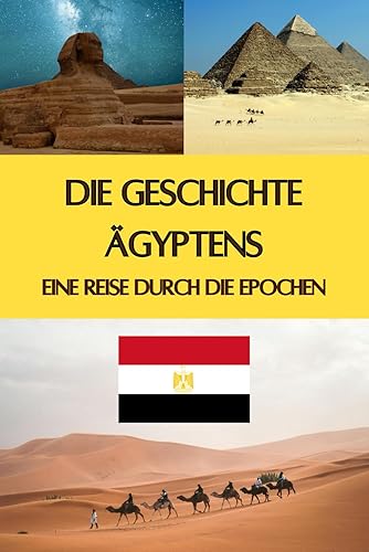 Die Geschichte Ägyptens: Eine Reise durch die Epochen - Pyramiden, Pharaonen, Astronomie und geniale Erfindungen (Geschichte - Eine Reise durch die Epochen)