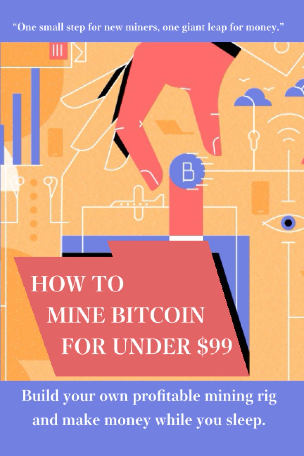 How to mine bitcoin for under $99: Build a profitable mining rig and make  money while you sleep : Cook, John: Amazon.sg: Books