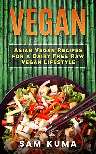 Vegan: Asian Vegan Recipes for a Dairy Free Raw Vegan Lifestyle (The Ultimate Vegan Lifestyle Book 4)