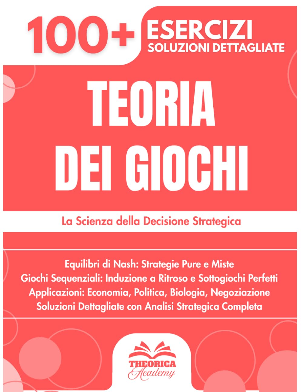 Teoria dei Giochi: 100+ Esercizi di Strategia e Decisione con Soluzioni Dettagliate per Padroneggiare gli Equilibri di Nash e i Giochi Sequenziali