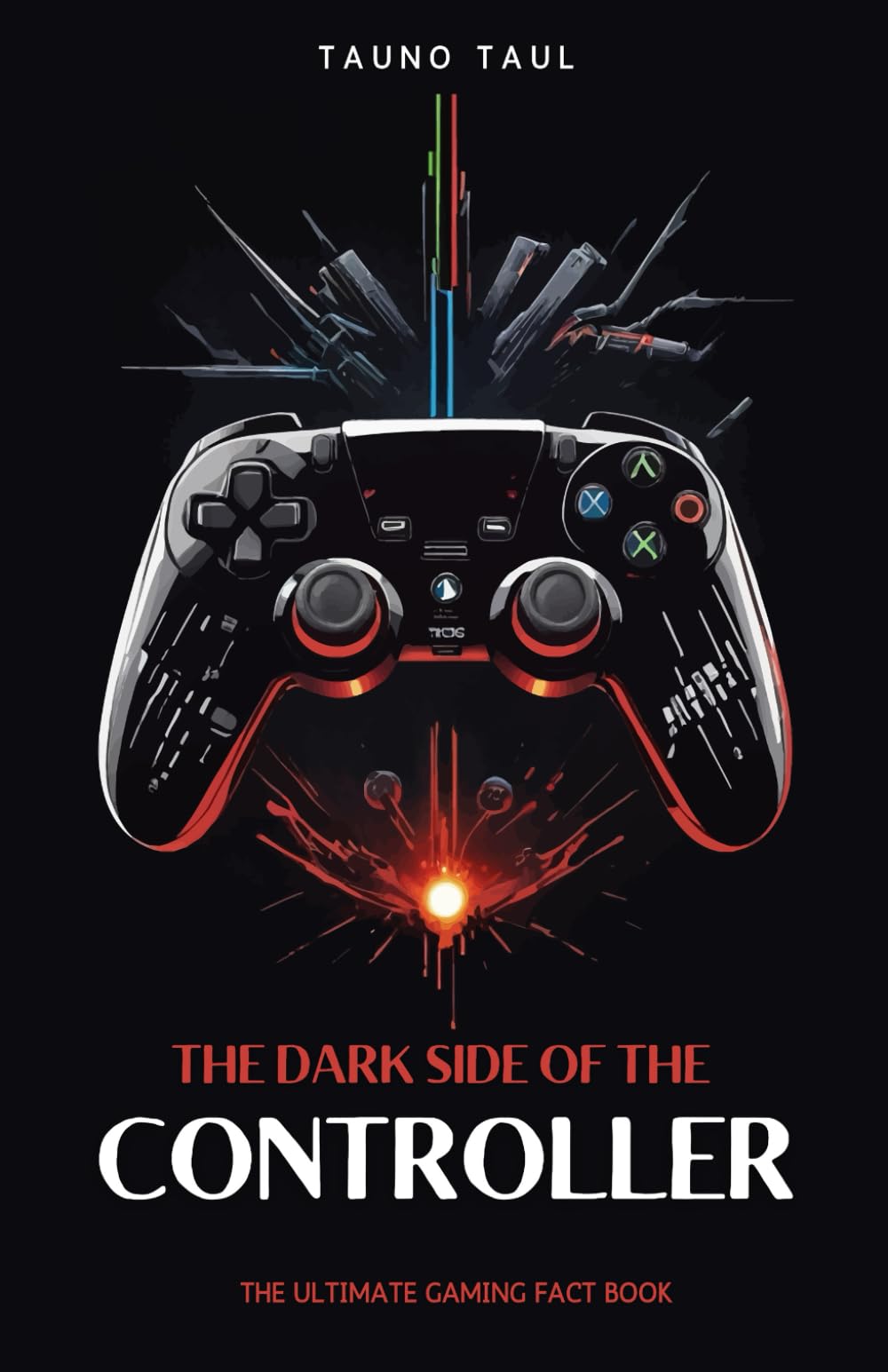 The Dark Side of The Controller: The Ultimate Gaming Fact Book: Video Game Facts & Trivia, Interesting history and knowledge for gamers of all ages.