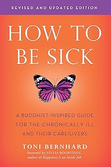 How to Be Sick (Second Edition): A Buddhist-Inspired Guide for the Chronically Ill and Their Caregivers