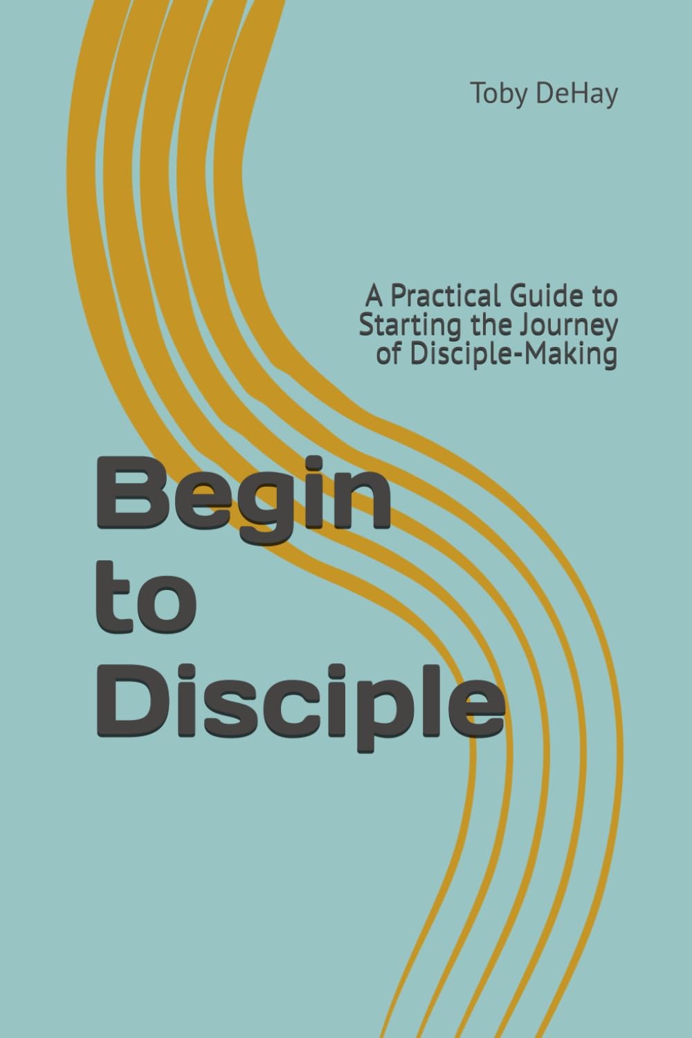 Begin to Disciple: A Practical Guide to Starting the Journey of Disciple-Making (SHARE | CONNECT | SERVE | MULTIPLY)
