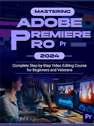 Mastering Adobe Premiere Pro 2024: Complete Step-by-Step Video Editing Course for Beginners &amp; Veterans