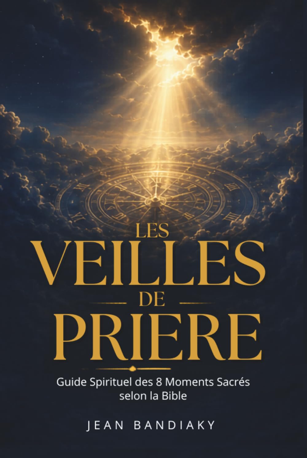 LES VEILLES DE PRIÈRE: Guide Spirituel des 8 Moments Sacrés selon la Bible