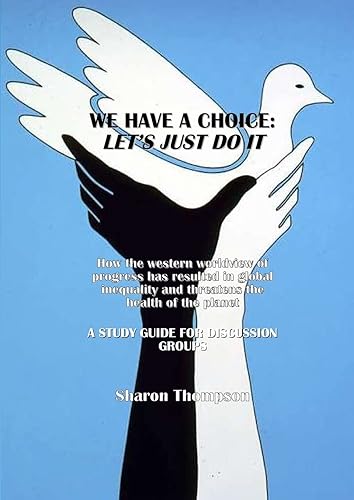 We Have a Choice: How the western worldview of progress has resulted in global inequality and threatens the health of the planet: A Study Guide for Discussion Groups (Study Edition)