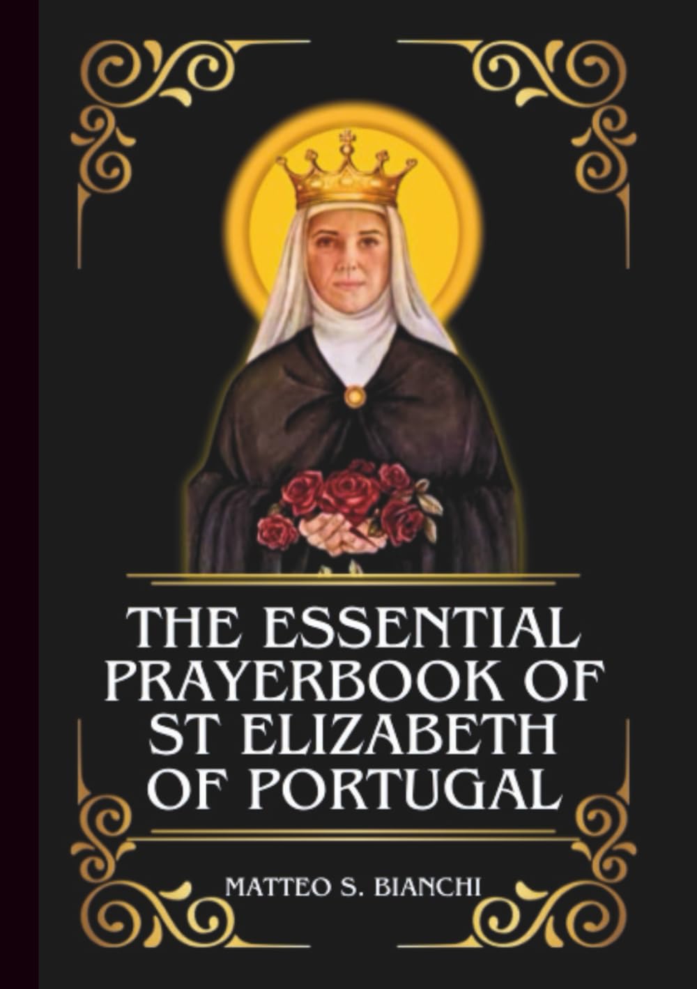 THE ESSENTIAL PRAYERBOOK OF ST ELIZABETH OF PORTUGAL: Powerful Novena, Litany, And Chaplet To The Patroness Of The Poor, Difficult Marriages, Queens, ... Organizations (THE COMMUNION OF THE SAINTS)