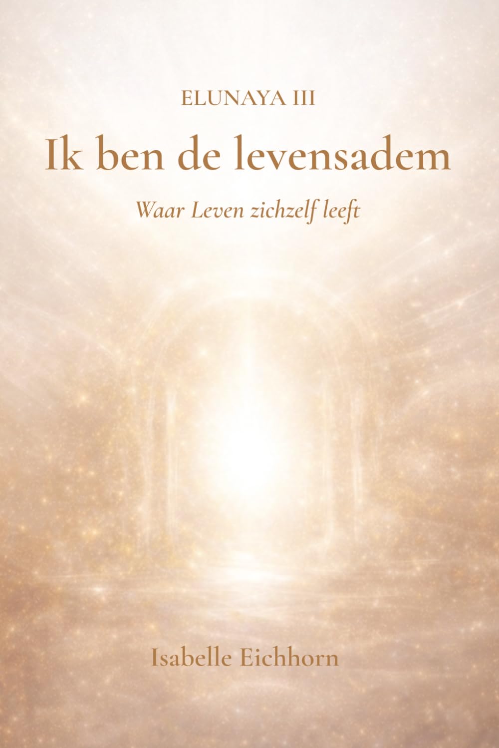Ik ben de Levensadem: Elunaya III - Waar Leven zichzelf leeft (Elunaya Trilogie)