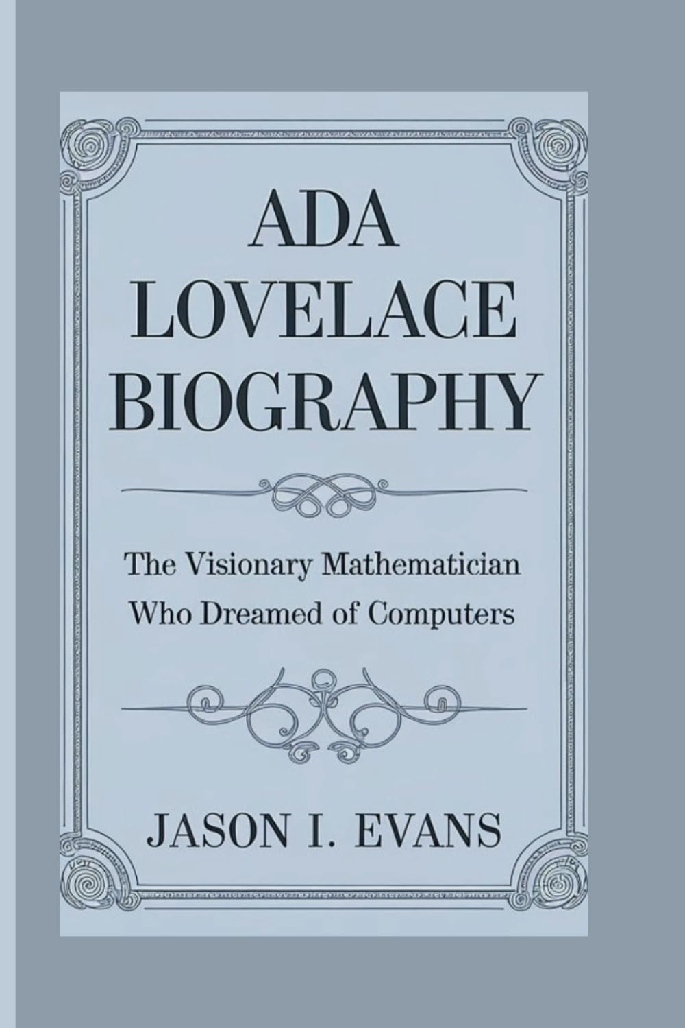 ADA LOVELACE BIOGRAPHY: The Visionary Mathematician Who Dreamed Of Computers