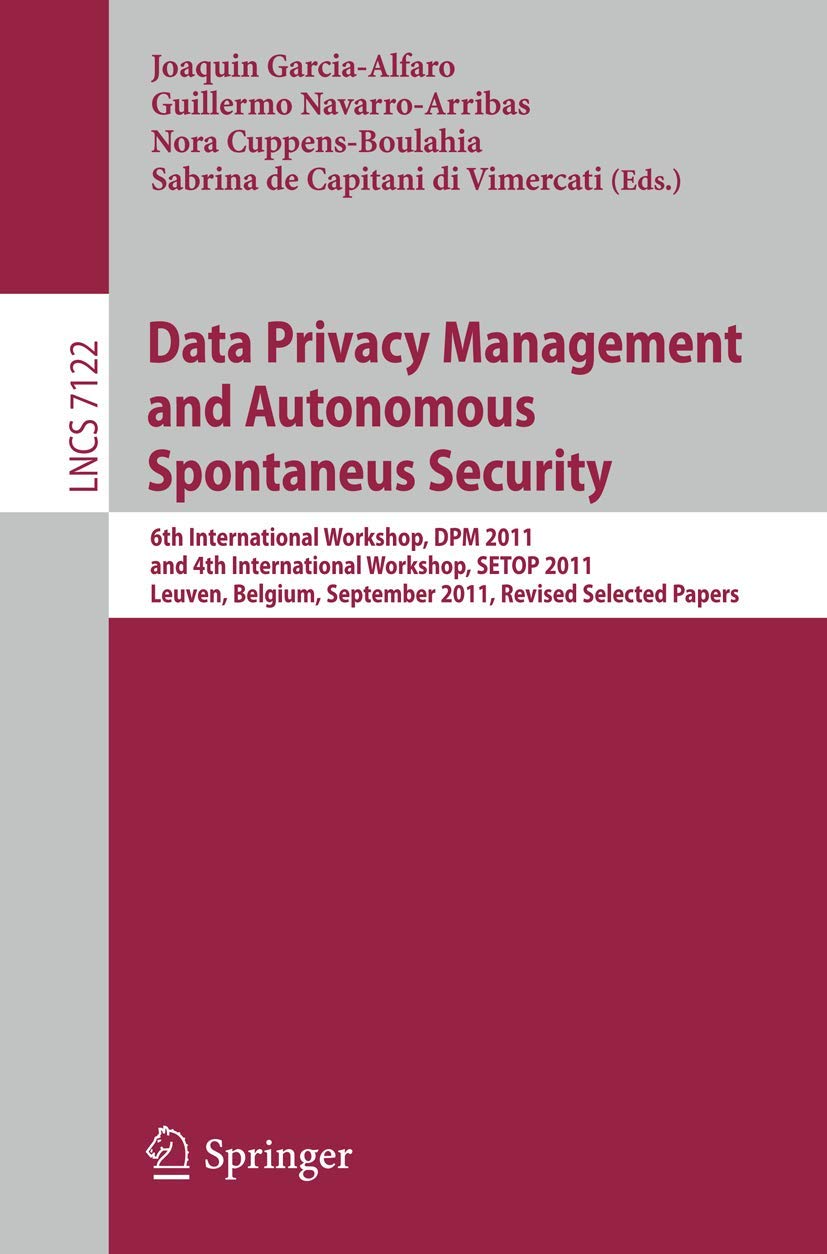 Data Privacy Management and Autonomous Spontaneus Security: 6th International Workshop, Dpm 2011 and 4th International Workshop, Setop 2011, Leuven, ... 15-16, 2011, Revised Selected Papers: 7122