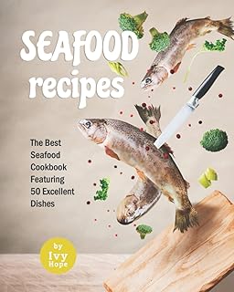 Seafood Recipes: The Best Seafood Cookbook Featuring 50 Excellent Dishes