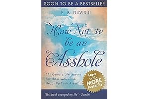 How Not To Be An Asshole: 21st century life lessons for those...
