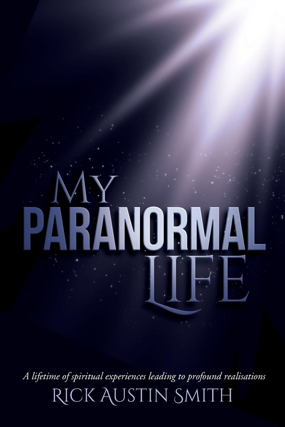 My Paranormal Life: A Lifetime of Spiritual Experiences Leading to Profound Realisations