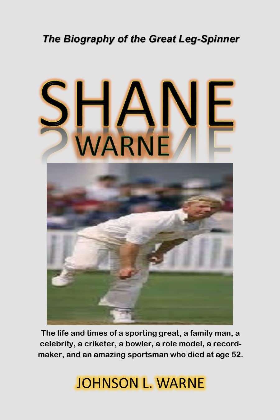 The Biography of the Great Leg-Spinner SHANE WARNE: The life and times of a sporting great, a family man, a celebrity, a criketer, a bowler, a role model, a record-maker, who at age 52.