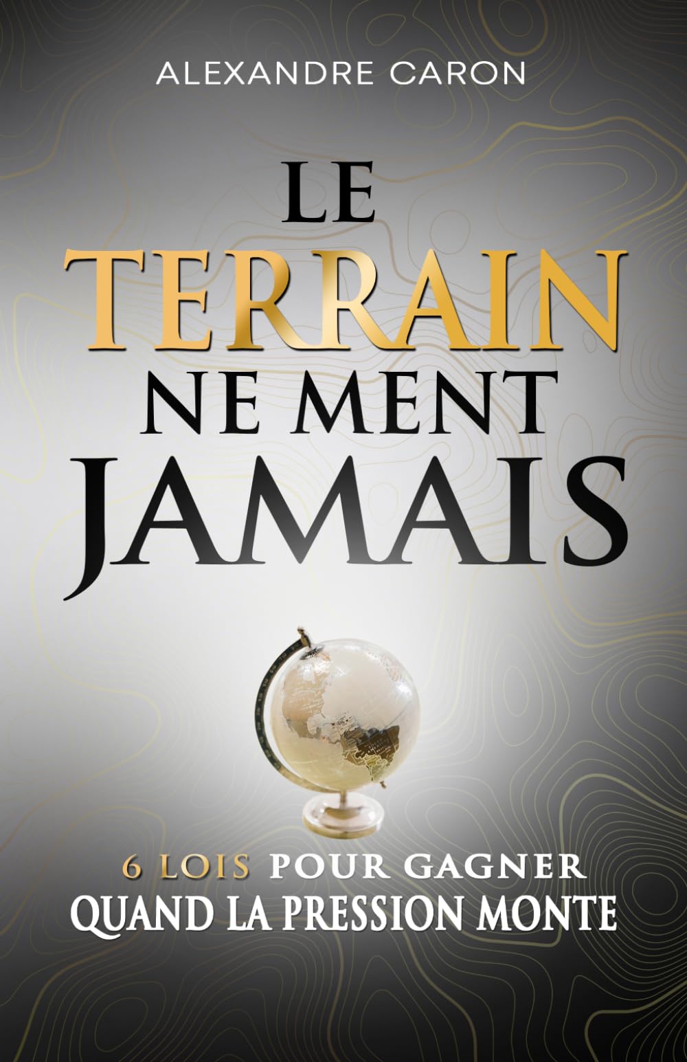 LE TERRAIN NE MENT JAMAIS: 6 lois pour gagner quand la pression monte