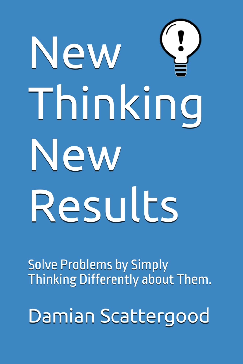 New Thinking New Results: Solve Problems by Simply Thinking Differently about Them.