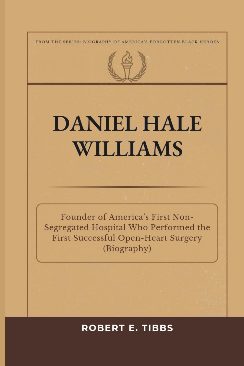 Daniel Hale Williams: Founder of America’s First Non-Segregated Hospital Who Performed the First Successful Open-Heart Surgery (Biography) (Biography of America's Forgotten Black Heroes)