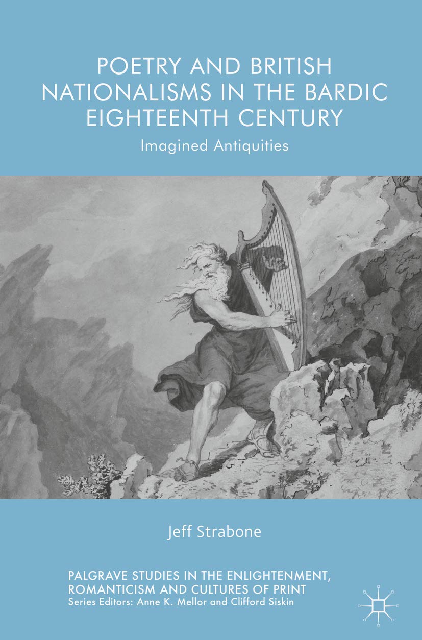 Poetry and British Nationalisms in the Bardic Eighteenth Century: Imagined Antiquities (Palgrave Studies in the Enlightenment, Romanticism and Cultures of Print)