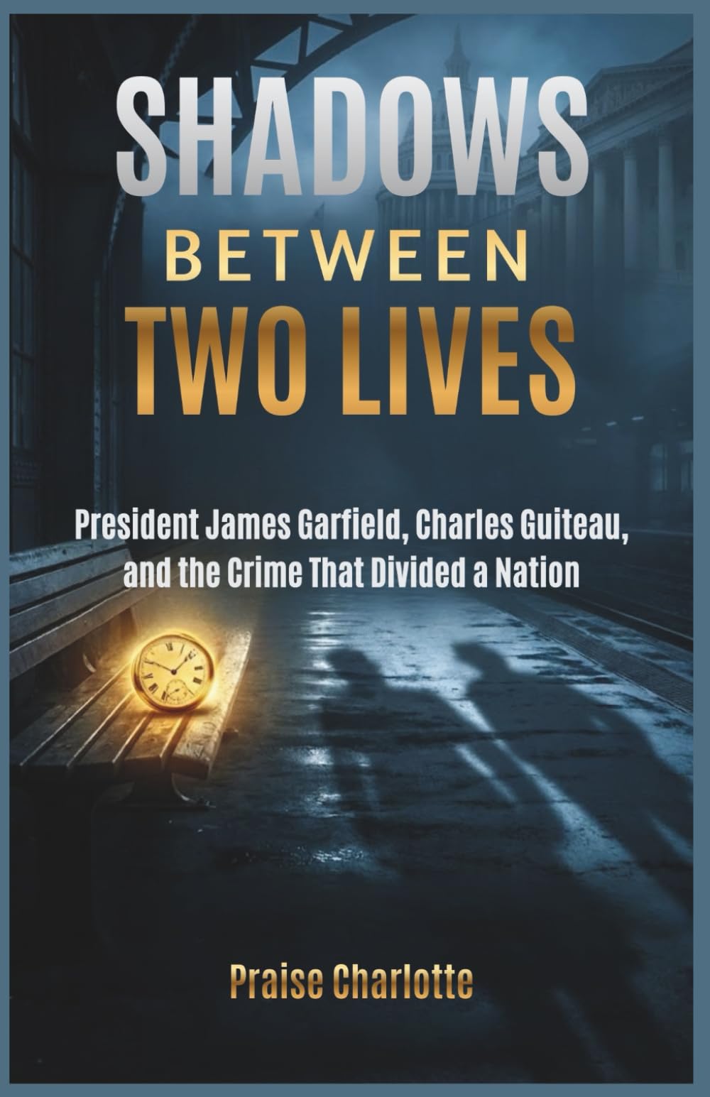 Shadows Between Two Lives: President James Garfield, Charles Guiteau, and the Crime That Divided a Nation
