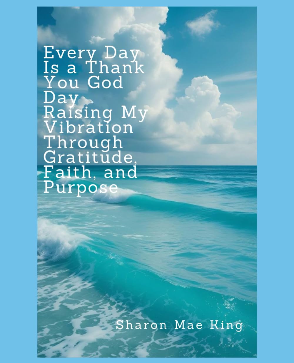 Every Day Is A Thank you God Day. Raising My Vibration Through Gratitude, Faith and Purpose.
