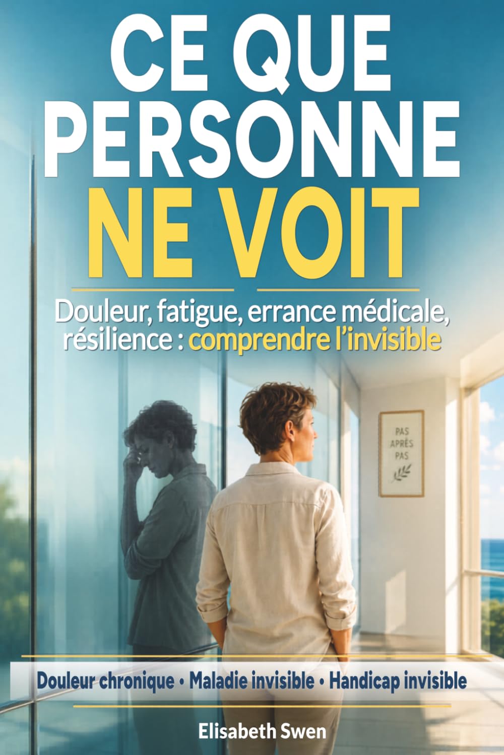 Ce que personne ne voit. Douleur chronique, maladie invisible, handicap invisible: Comprendre l’invisible. Douleur, fatigue, errance médicale, résilience.
