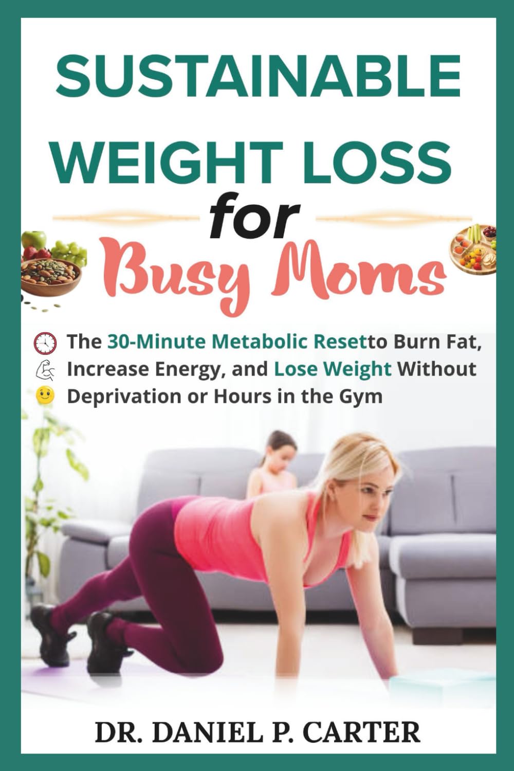 SUSTAINABLE WEIGHT LOSS FOR BUSY MOMS: The 30-Minute Metabolic Reset to Burn Fat, Increase Energy, and Lose Weight Without Deprivation or Hours in the Gym