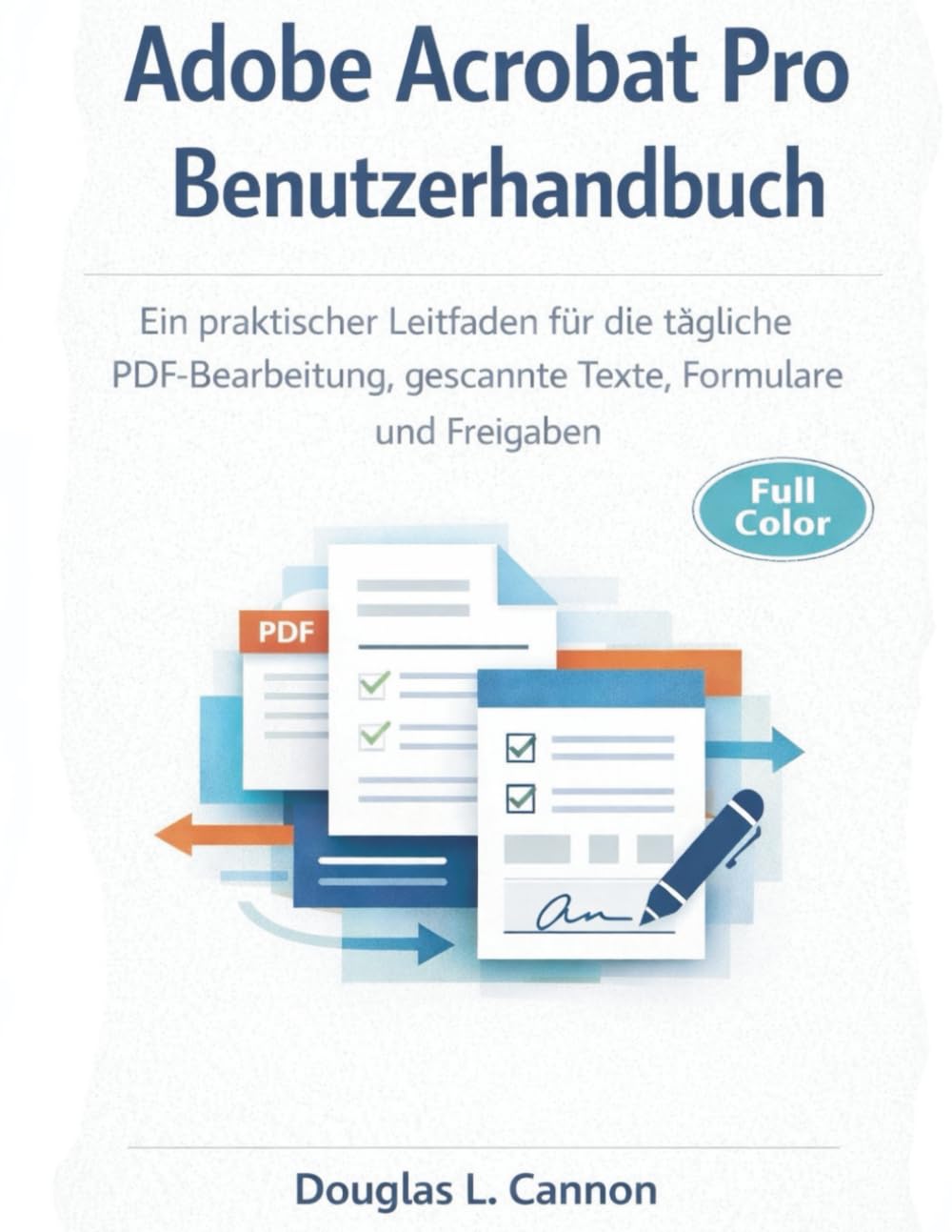 Adobe Acrobat Pro Benutzerhandbuch: Ein praktischer Leitfaden für die tägliche PDF-Bearbeitung, gescannte Texte, Formulare und Freigaben