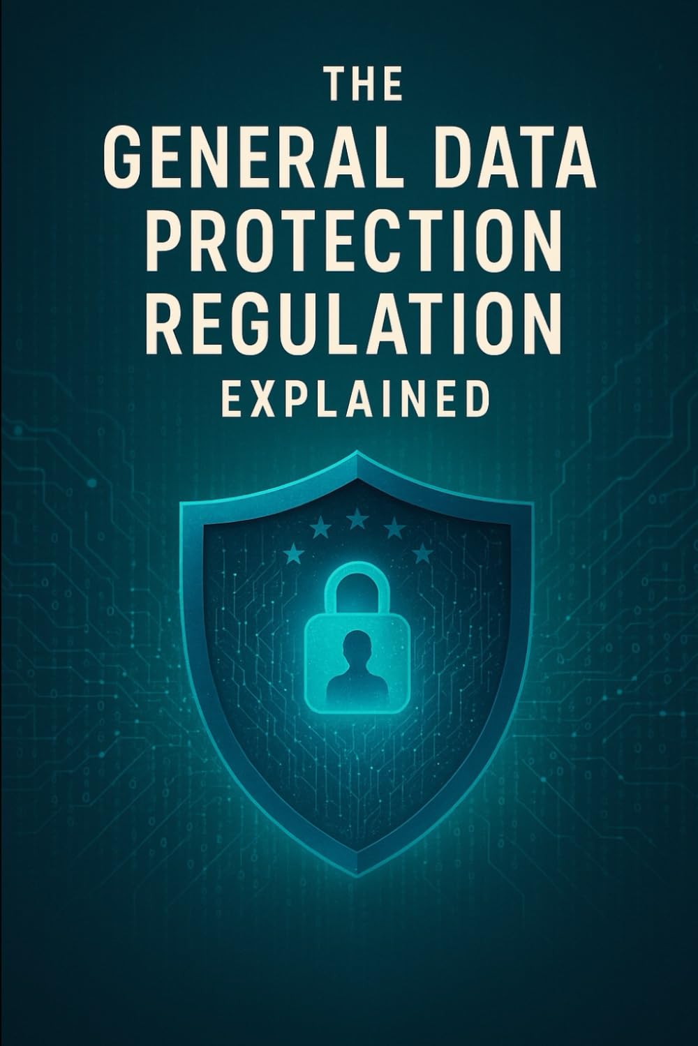 The General Data Protection Regulation Explained (Law Decoded: Making Sense of Legal Texts for Business, Tech & Beyond)