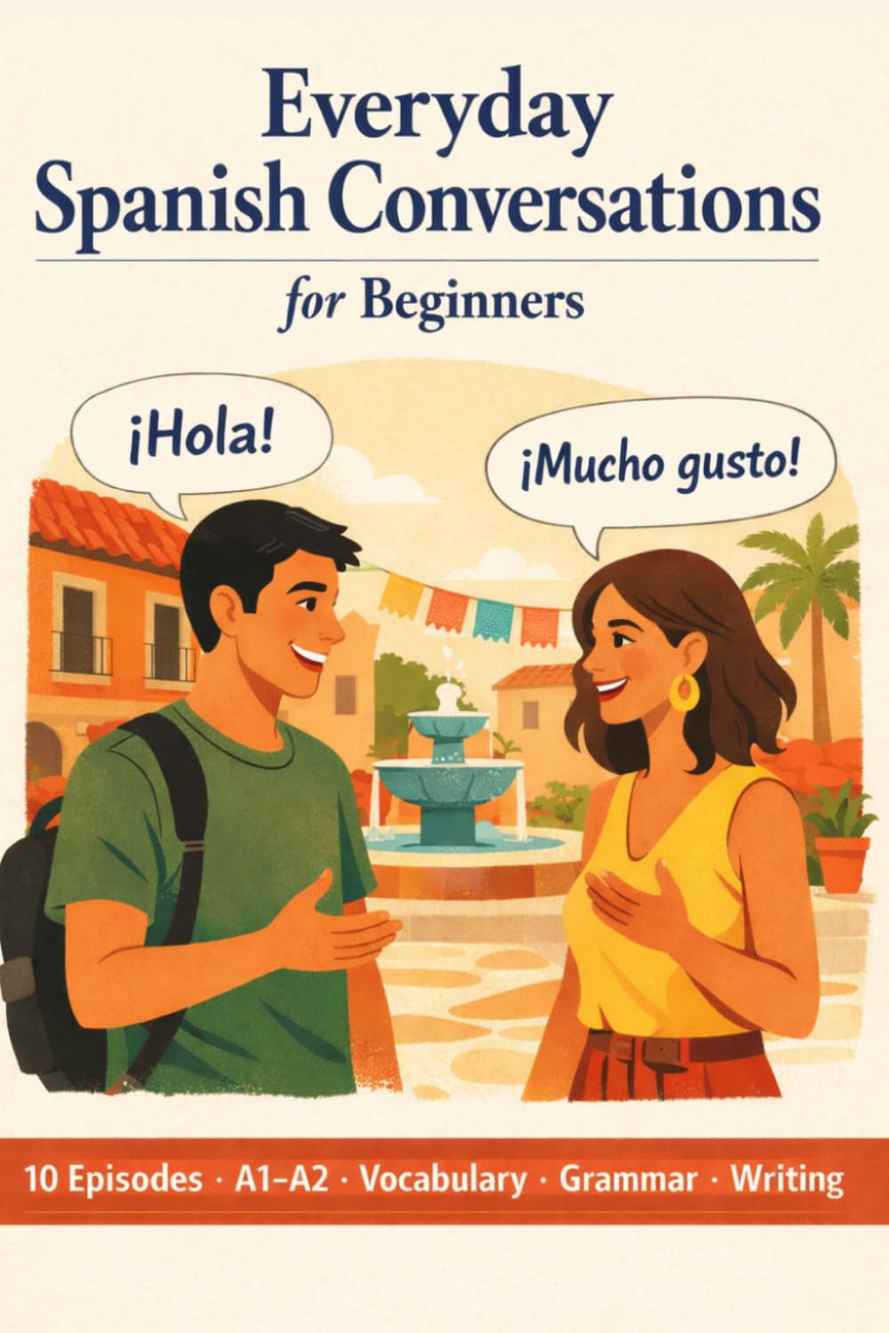 Everyday Spanish Conversations for Beginners: An A1–A2 Spanish Workbook for Adults — 10 Real-Life Dialogues with Vocabulary, Grammar & Writing Practice
