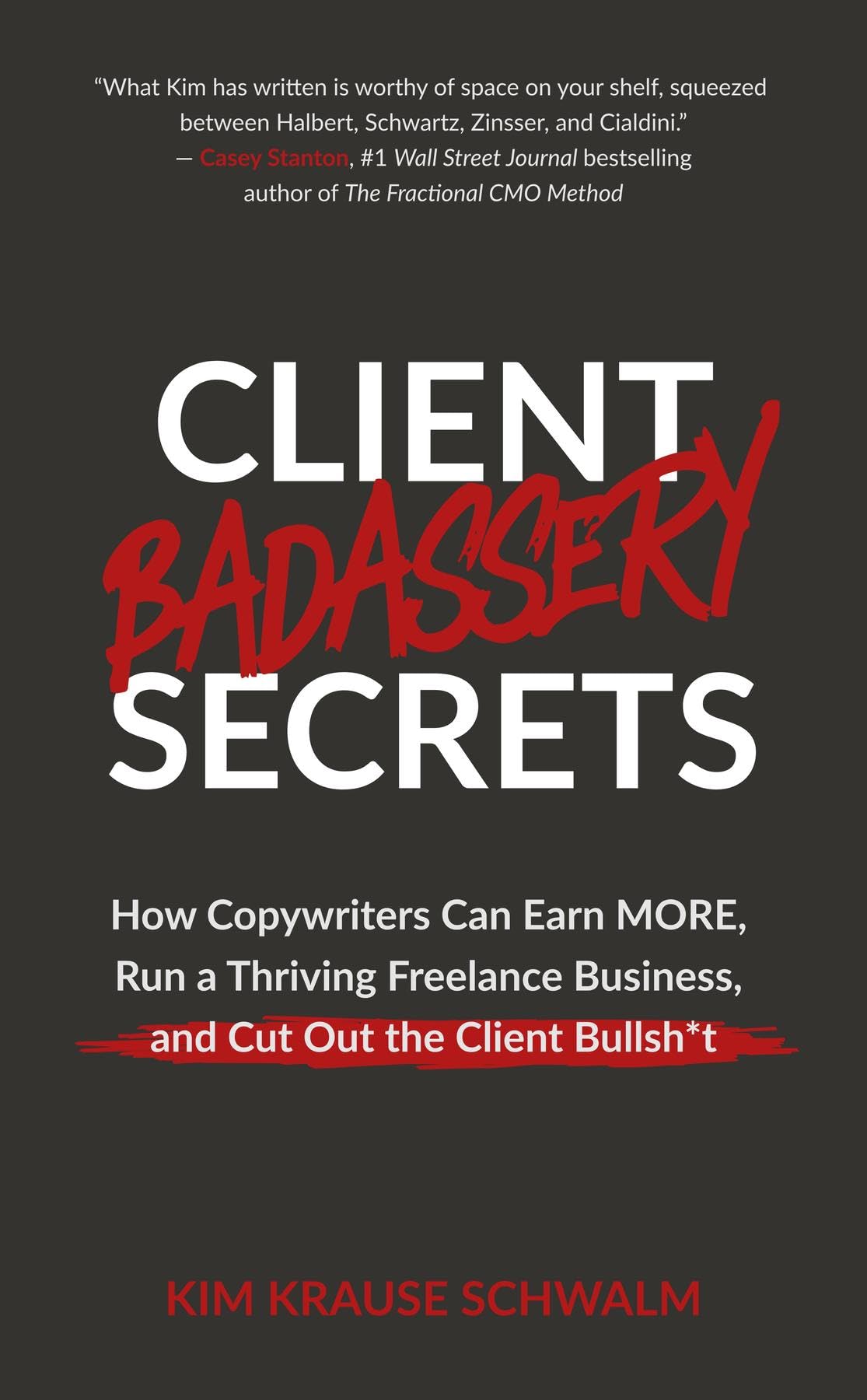 Client Badassery Secrets: How Copywriters Can Earn MORE, Run a Thriving Freelance Business, and Cut Out the Client Bullsh*t