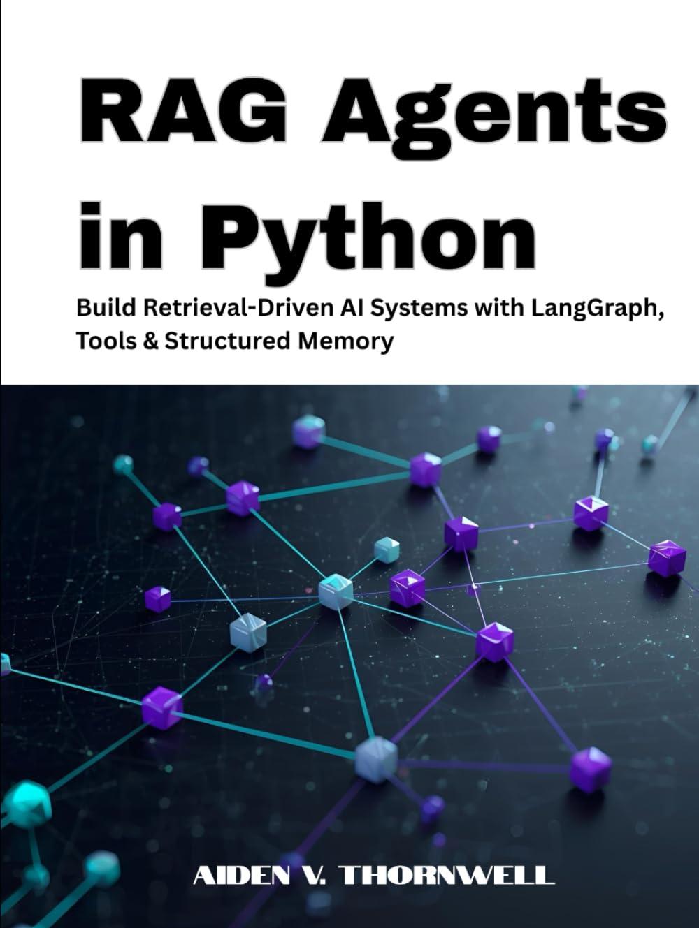 RAG Agents in Python: Build Retrieval-Driven AI Systems with LangGraph, Tools & Structured Memory (THE AGENTIC AI DEVELOPER SERIES)