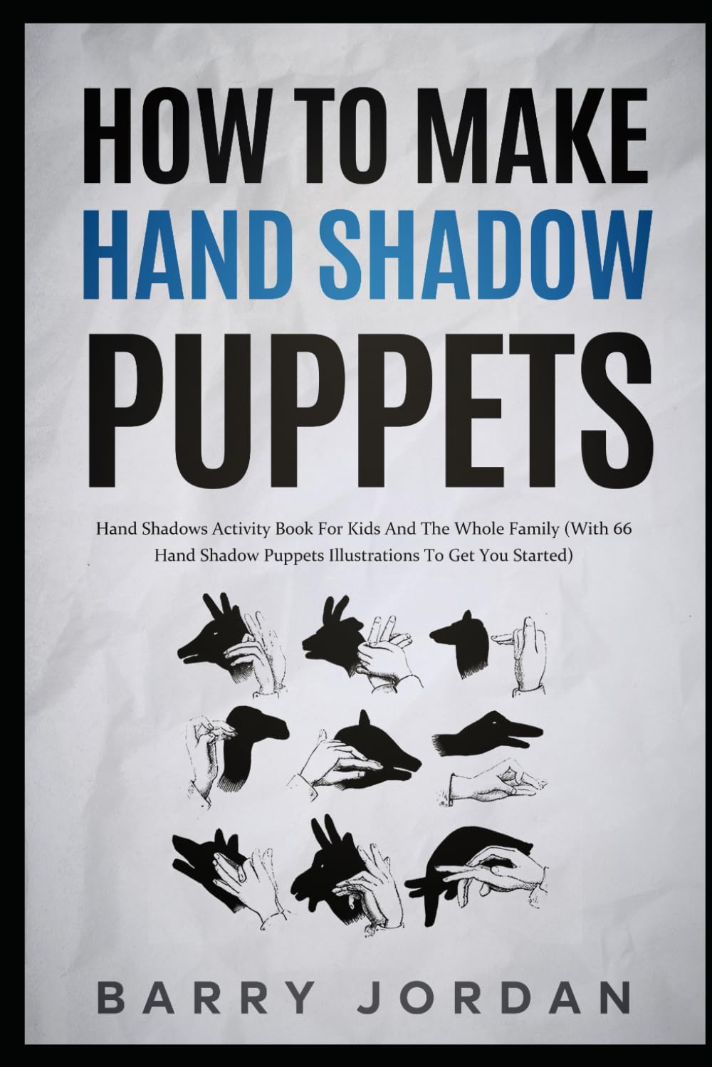 How to Make Hand Shadow Puppets: Hand Shadows Activity Book for Kids and the Whole Family (With 66 Hand Shadow Puppets Illustrations to Get You Started)