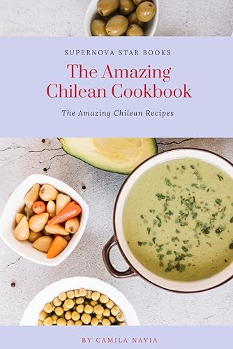 The Amazing Chilean Cookbook: Amazing Chilean Recipes (The Amazing Cookbook)