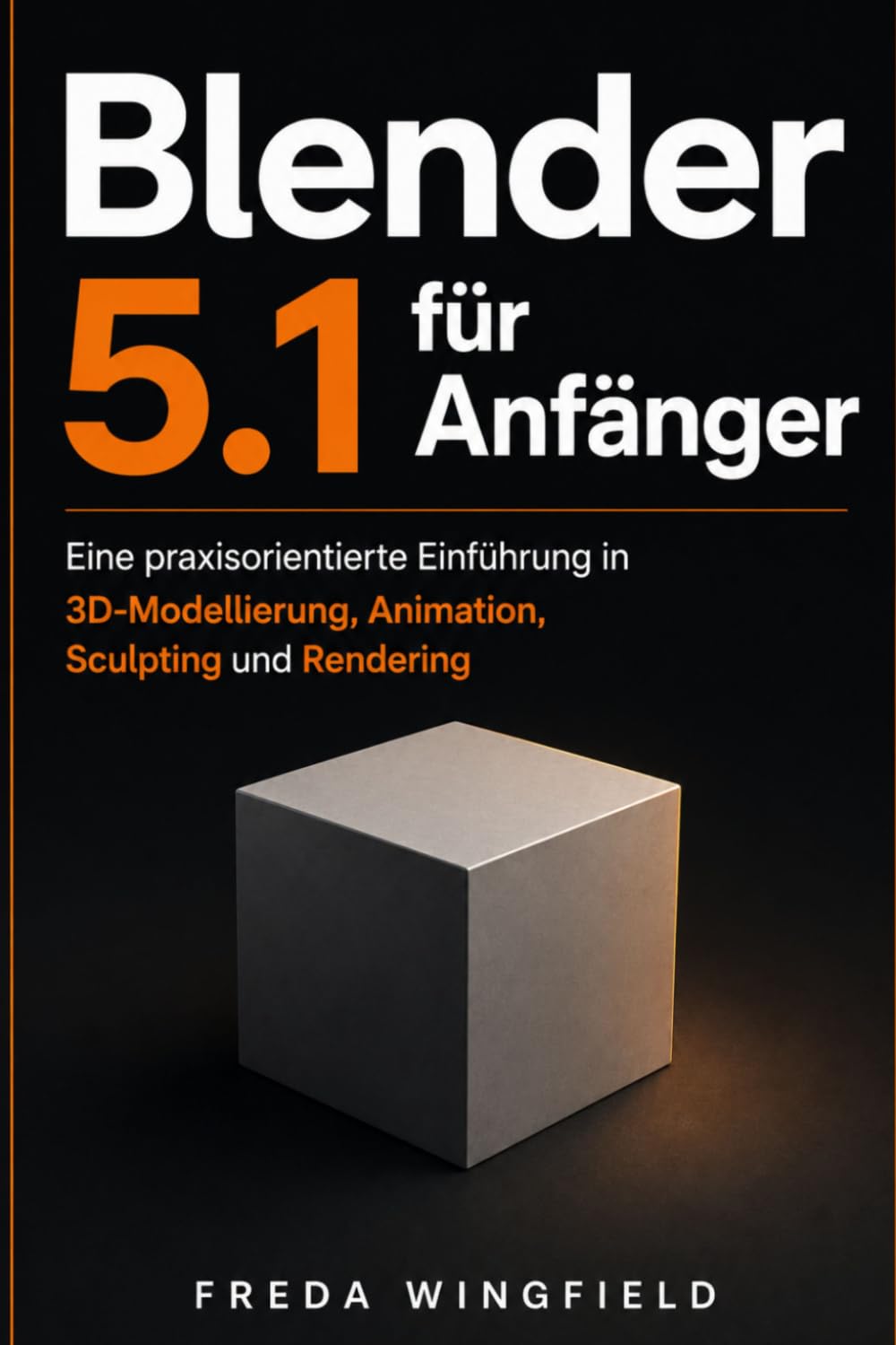 Blender 5.1 für Anfänger: Eine praxisorientierte Einführung in 3D-Modellierung, Animation, Sculpting und Rendering