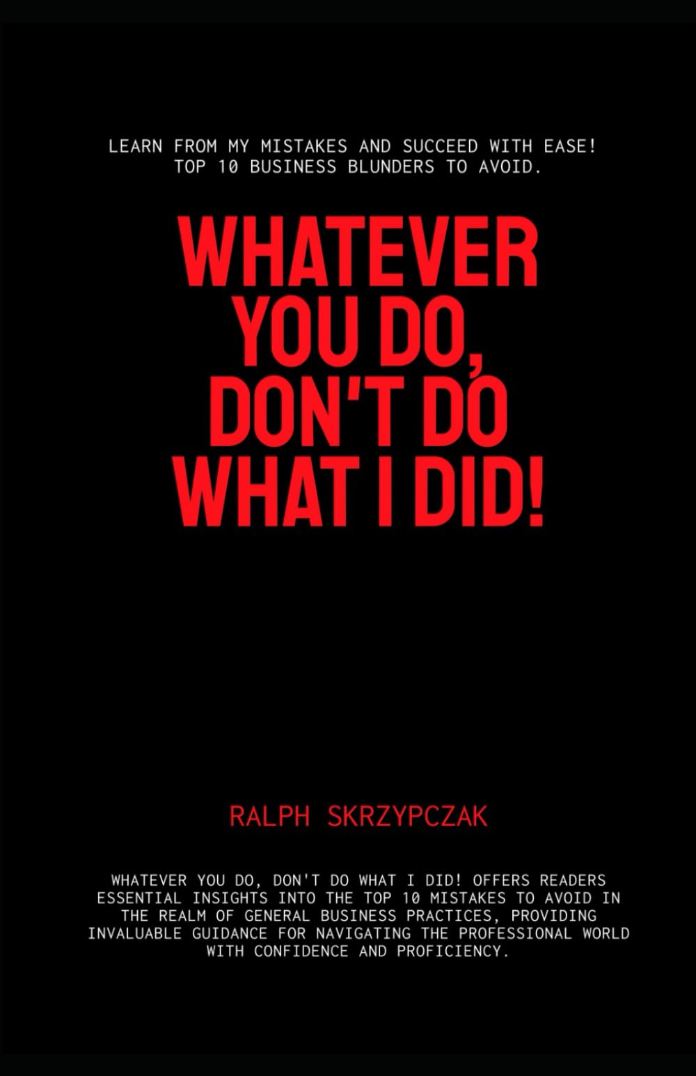 Whatever You Do, Don't Do What I Did!: Business Mistakes to Avoid