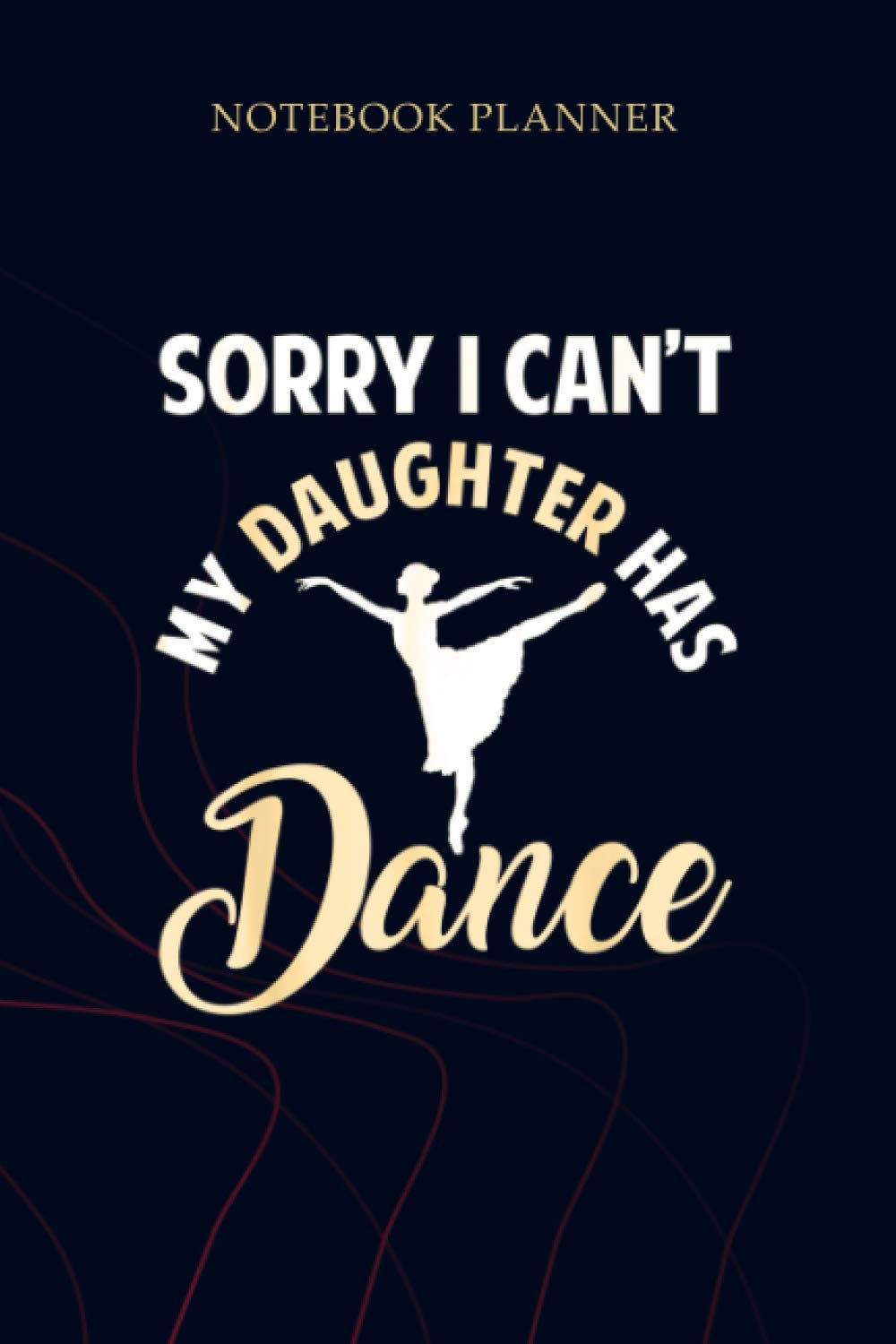 Notebook Planner Sorry I can t my Daughter has Dance: To Do List, Gym, Mom, 6x9 inch, Planning, 114 Pages, Planner, Simple