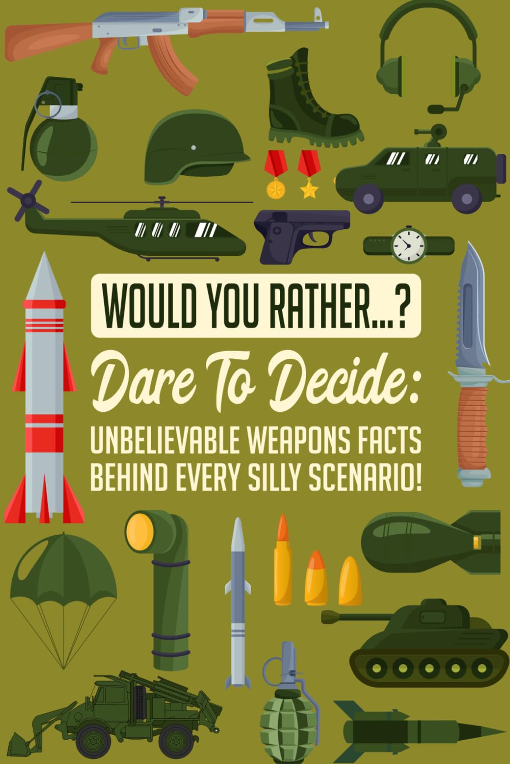 Would You Rather...? Dare to Decide: Unbelievable Weapons Facts Behind Every Silly Scenario! (Would you rather...? With fun facts!)