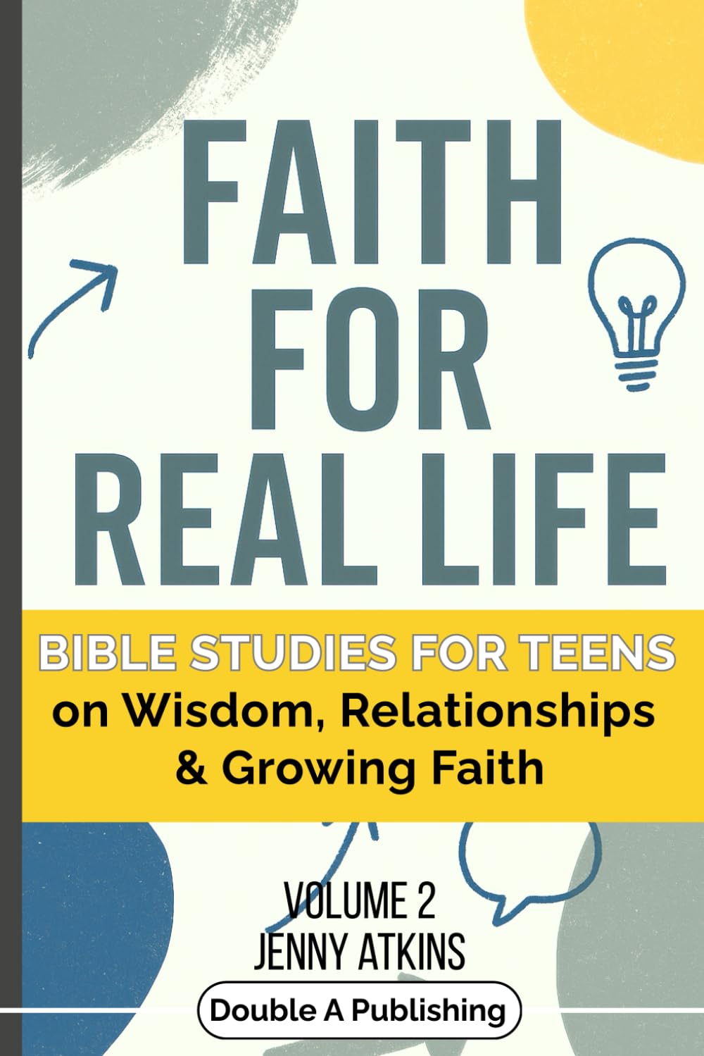 Faith For Real Life Bible Studies for Teens: on Wisdom, Relationships and Growing Faith