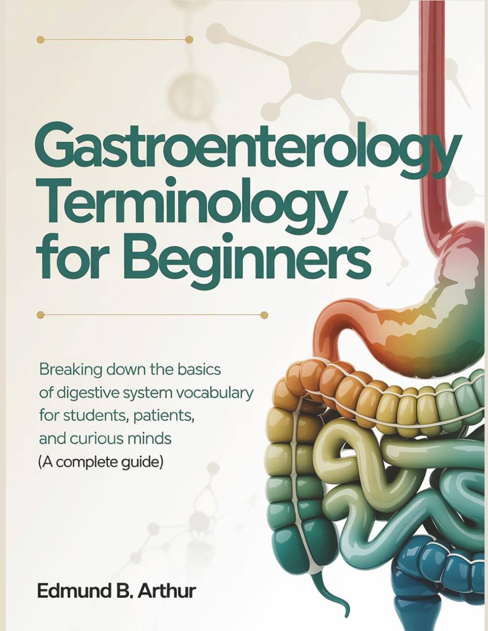 Gastroenterology Terminology for Beginners: Breaking Down the Basics of Digestive System Vocabulary for Students, Patients, and Curious Minds (A Complete Guide) (Medical Vocabulary for Beginners)