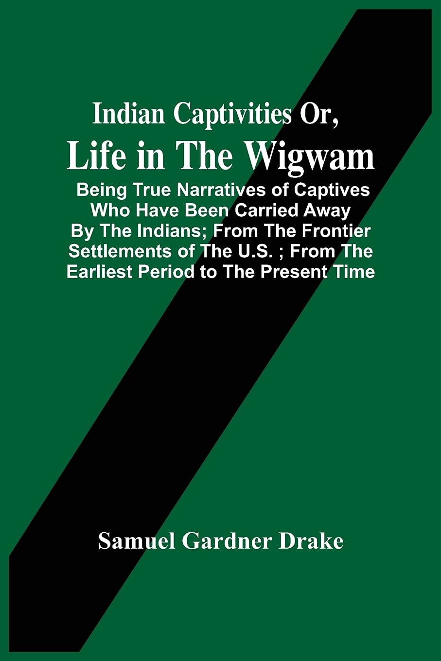 Indian Captivities Or, Life In The Wigwam; Being True Narratives Of Captives Who Have Been Carried Away By The Indians; From The Frontier Settlements ... From The Earliest Period To The Present Time