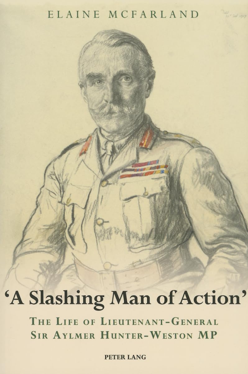 «A Slashing Man of Action»: The Life of Lieutenant-General Sir Aylmer Hunter-Weston MP