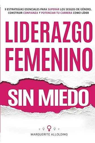 Liderazgo Femenino Sin Miedo: 9 Estrategias Esenciales Para Superar Los Sesgos de Género, Construir Confianza y Potenciar Tu Carrera Como Líder