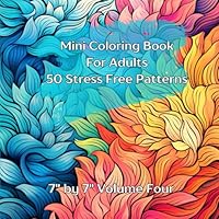 Mini Coloring Book For Adults 50 Stress Free Patterns: 7" by 7" Volume Four B0F5QR5ZGP Book Cover
