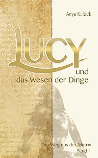 Lucy und das Wesen der Dinge: Der Weg aus der Matrix (Zeitenwandel Trilogie - Band 1)