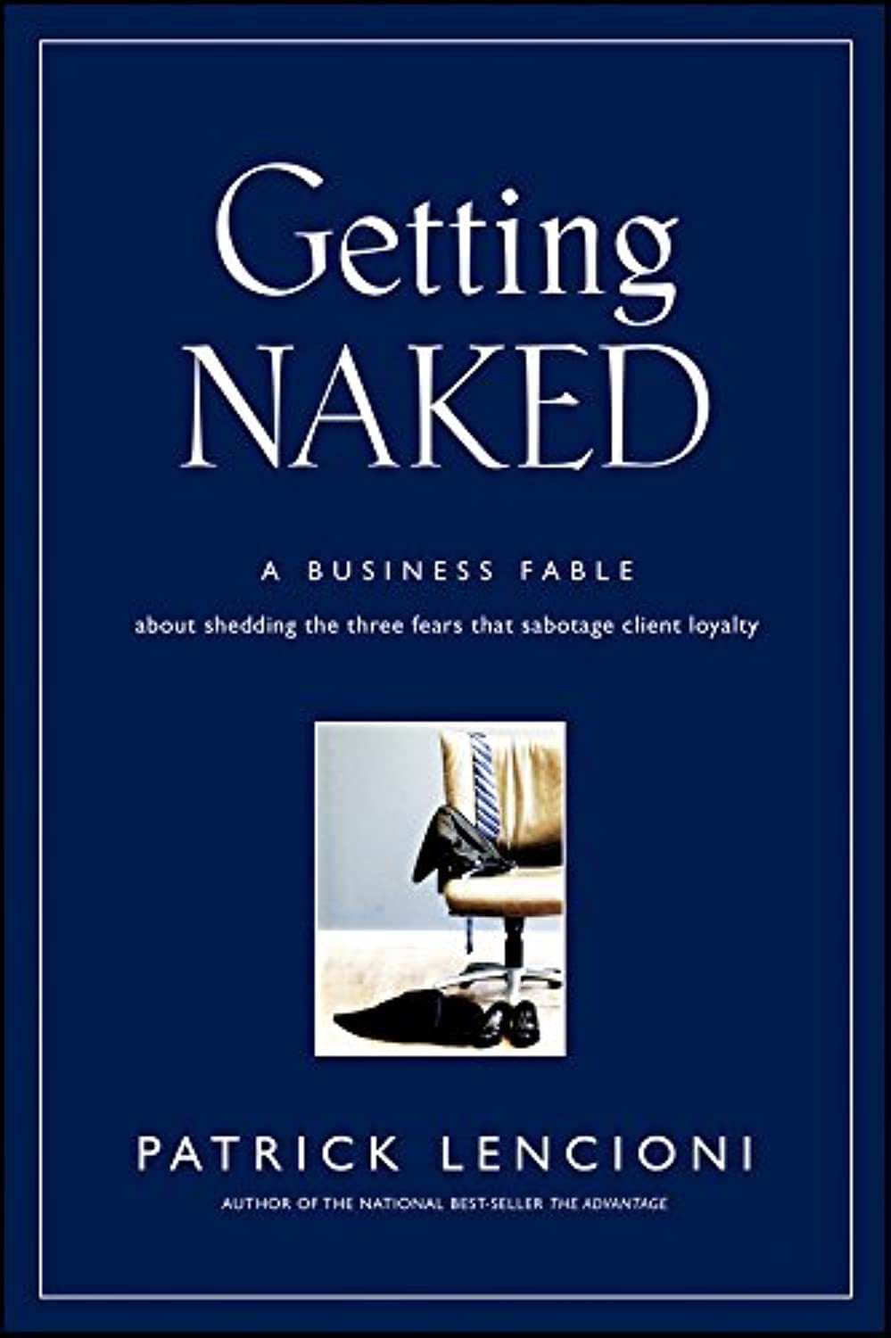 Getting Naked: A Business Fable About Shedding The Three Fears That Sabotage Client Loyalty: 33 (J-B Lencioni Series) Hardcover – 19 Feb. 2010